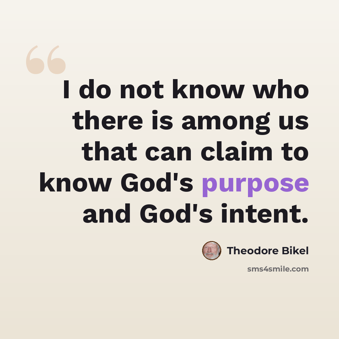“I do not know who there is among us that can claim to know God's purpose and God's intent.” quote by Theodore Bikel