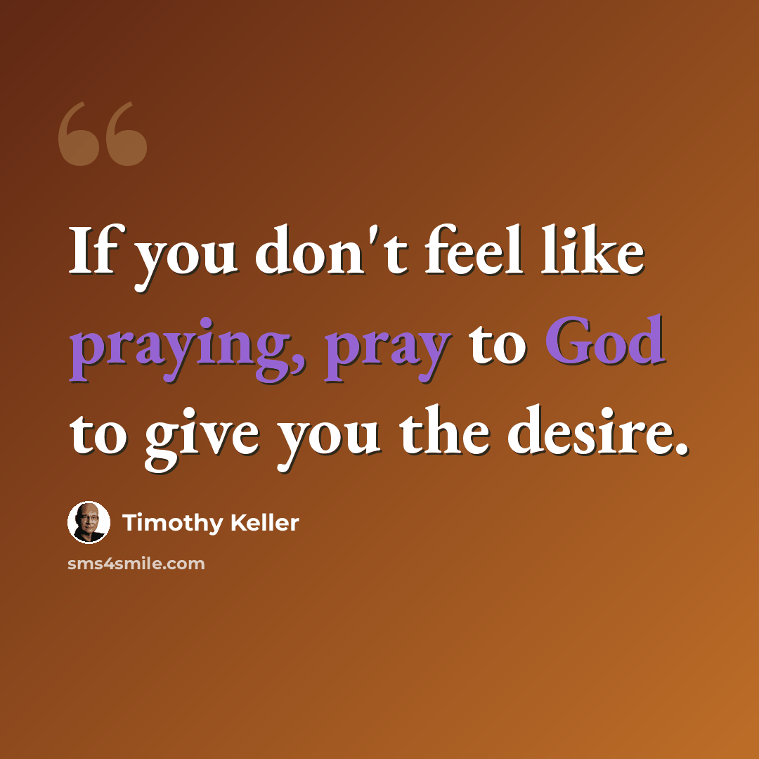 “If you don't feel like praying, pray to God to give you the desire.” quote by Timothy Keller