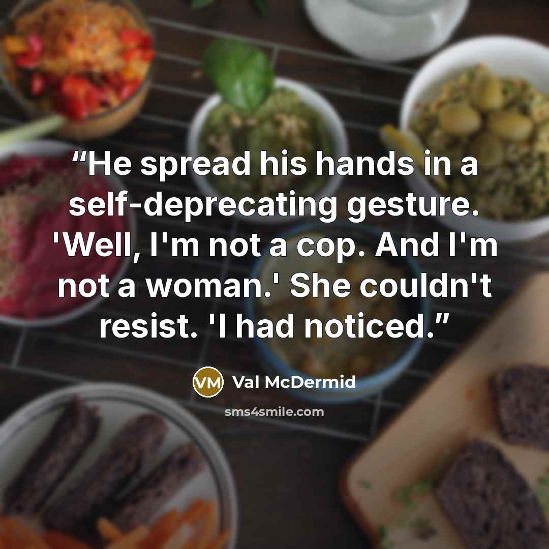 “He spread his hands in a self-deprecating gesture. 'Well, I'm not a cop. And I'm not a woman.' She couldn't resist. 'I had noticed.” quote by Val McDermid