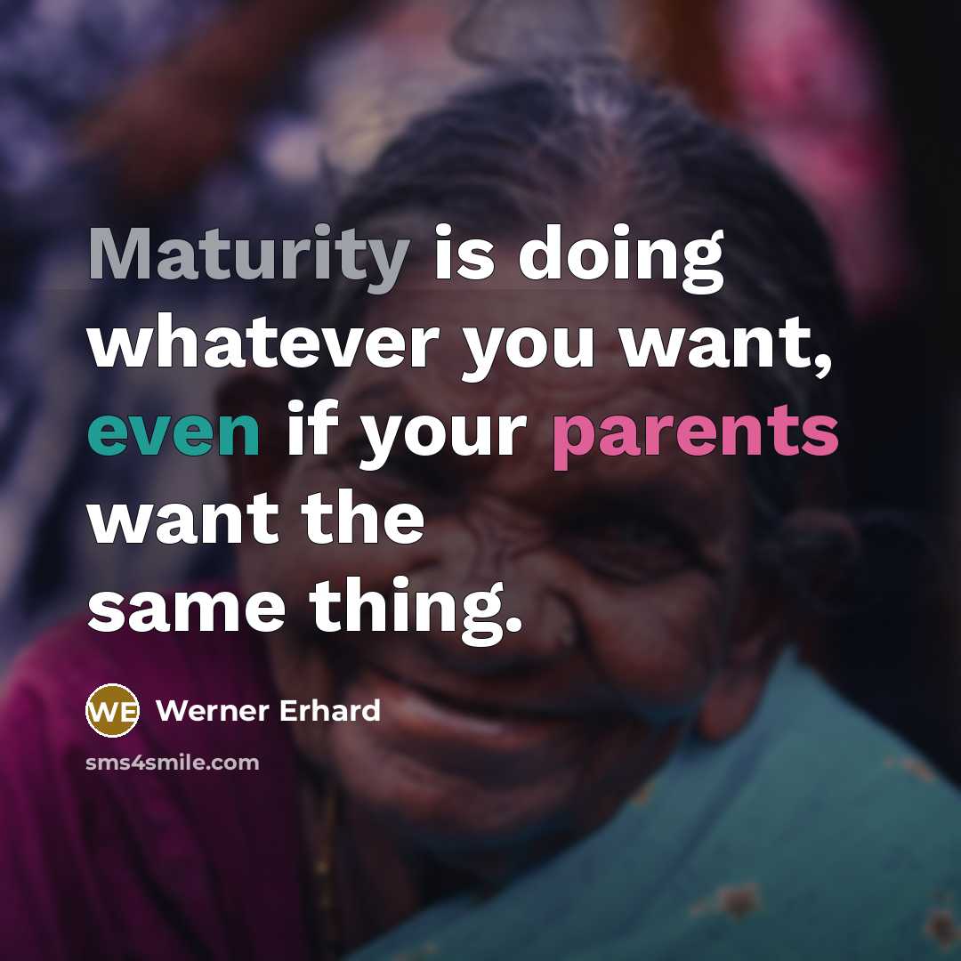 “Maturity is doing whatever you want, even if your parents want the same thing.” quote by Werner Erhard
