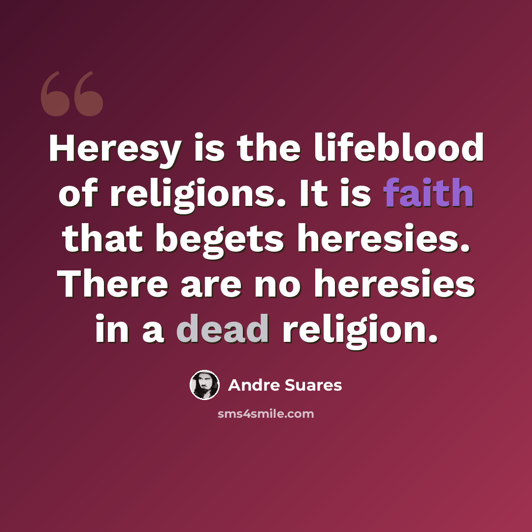 “Heresy is the lifeblood of religions. It is faith that begets heresies. There are no heresies in a dead religion.” quote by Andre Suares