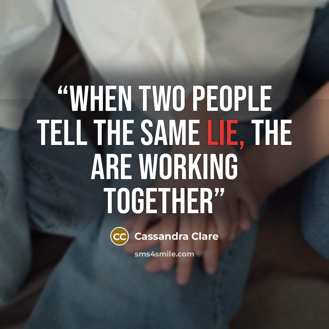 “When two people tell the same lie, the are working together” quote by Cassandra Clare