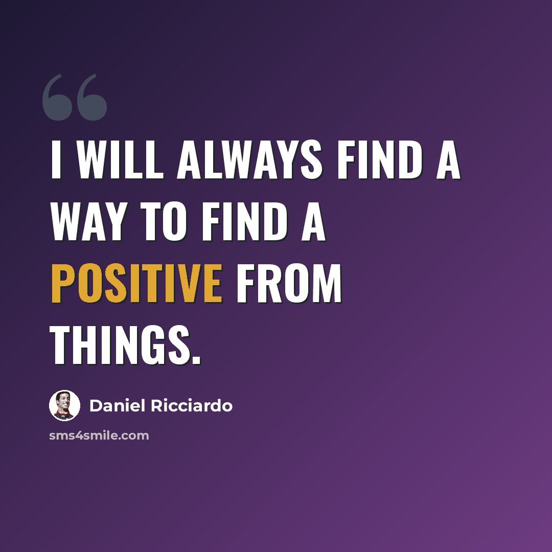 “I will always find a way to find a positive from things.” quote by Daniel Ricciardo