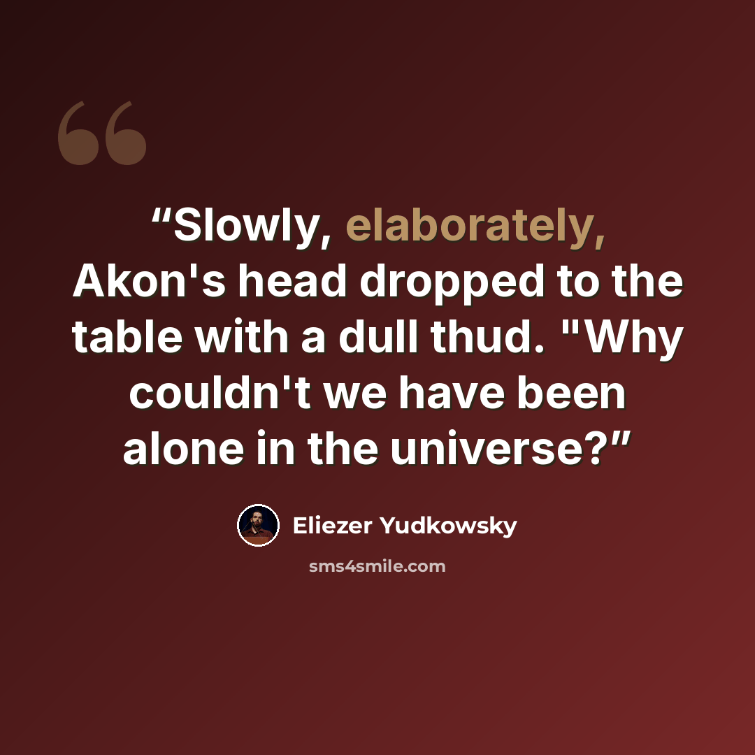 “Slowly, elaborately, Akon's head dropped to the table with a dull thud. "Why couldn't we have been alone in the universe?” quote by Eliezer Yudkowsky