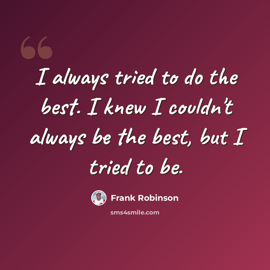 “I always tried to do the best. I knew I couldn't always be the best, but I tried to be.” quote by Frank Robinson