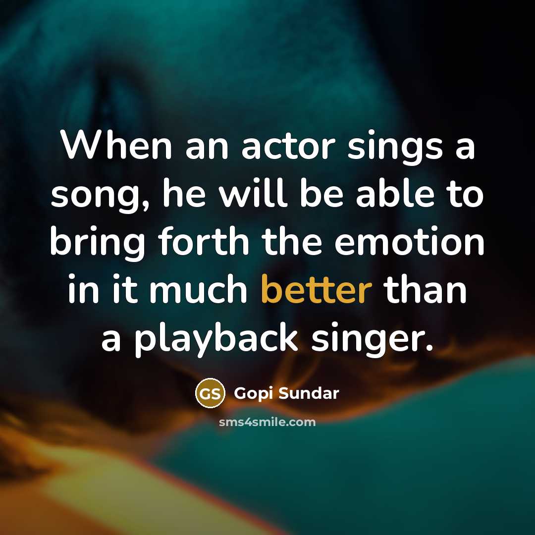 “When an actor sings a song, he will be able to bring forth the emotion in it much better than a playback singer.” quote by Gopi Sundar