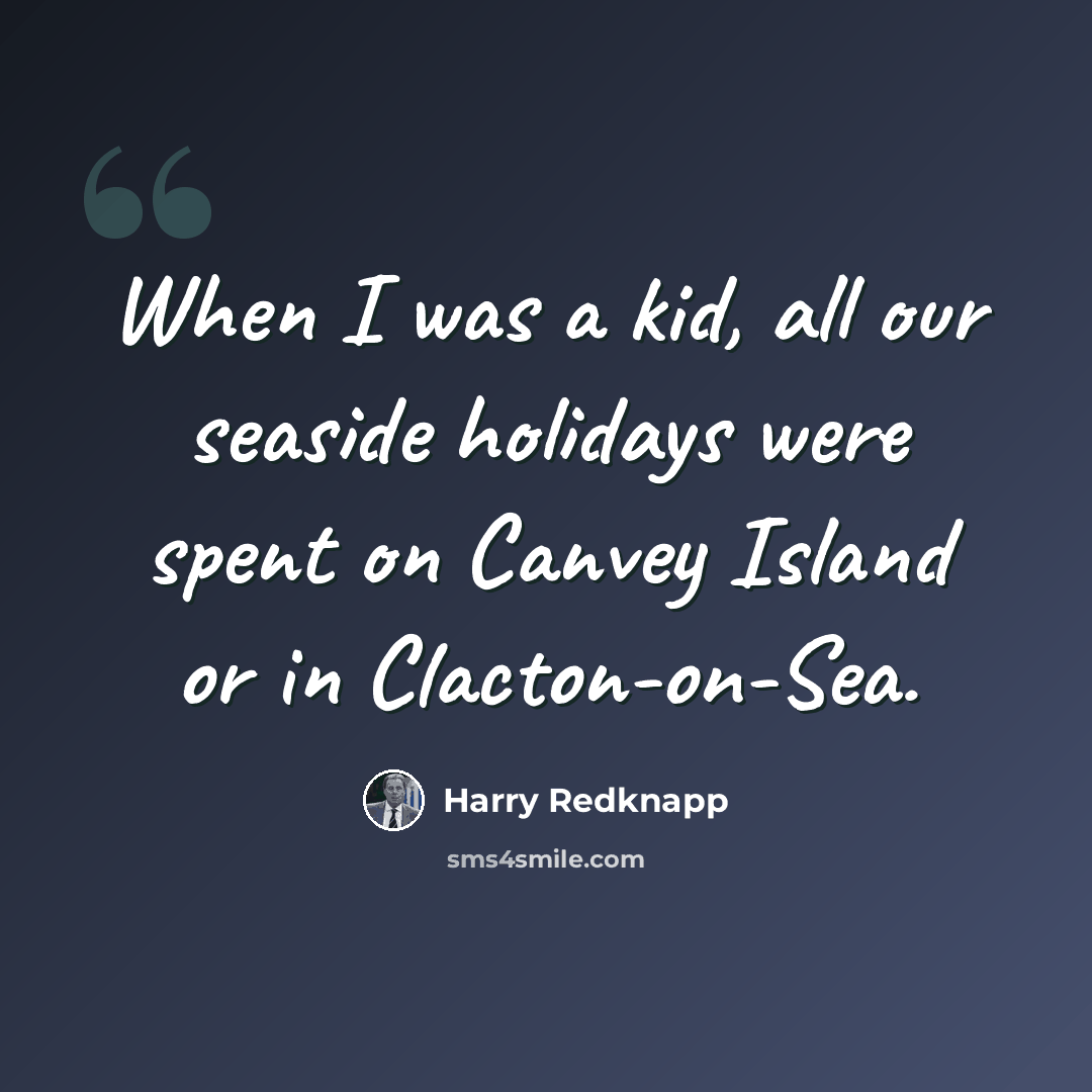 “When I was a kid, all our seaside holidays were spent on Canvey Island or in Clacton-on-Sea.” quote by Harry Redknapp
