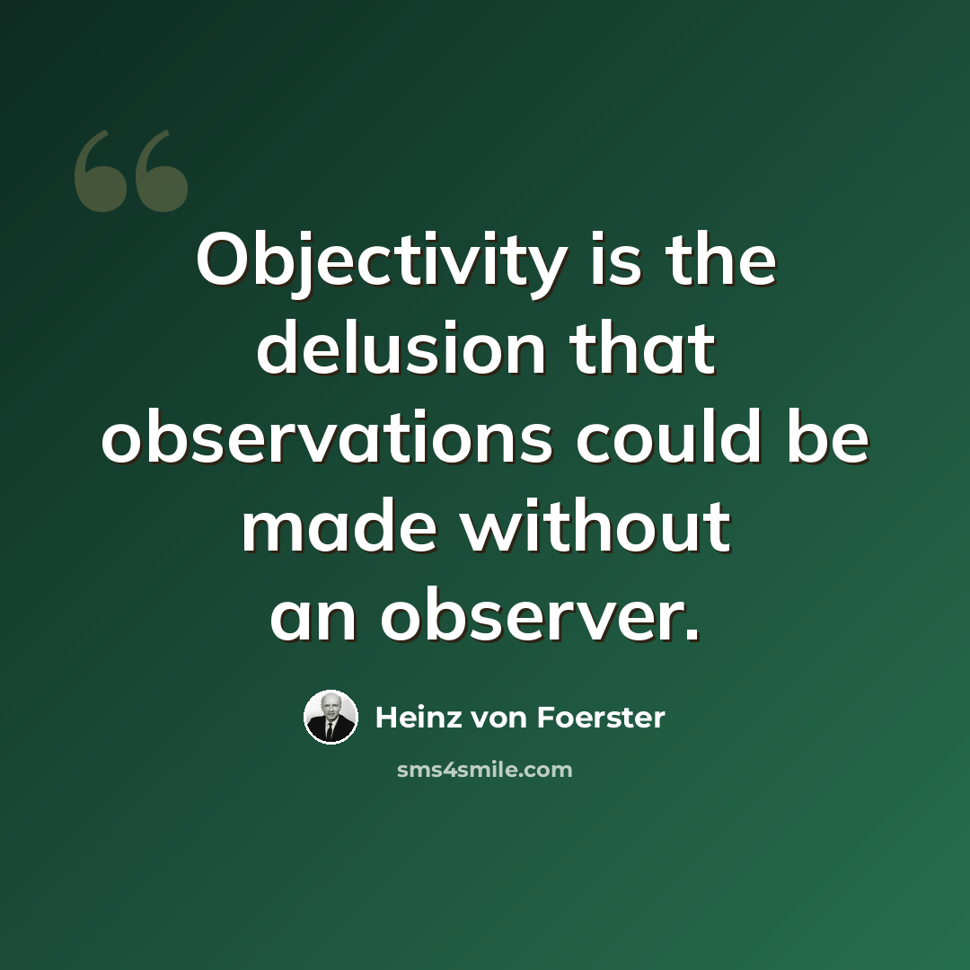 “Objectivity is the delusion that observations could be made without an observer.” quote by Heinz von Foerster