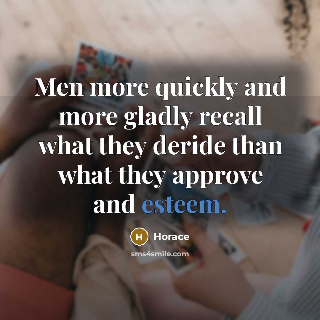“Men more quickly and more gladly recall what they deride than what they approve and esteem.” quote by Horace