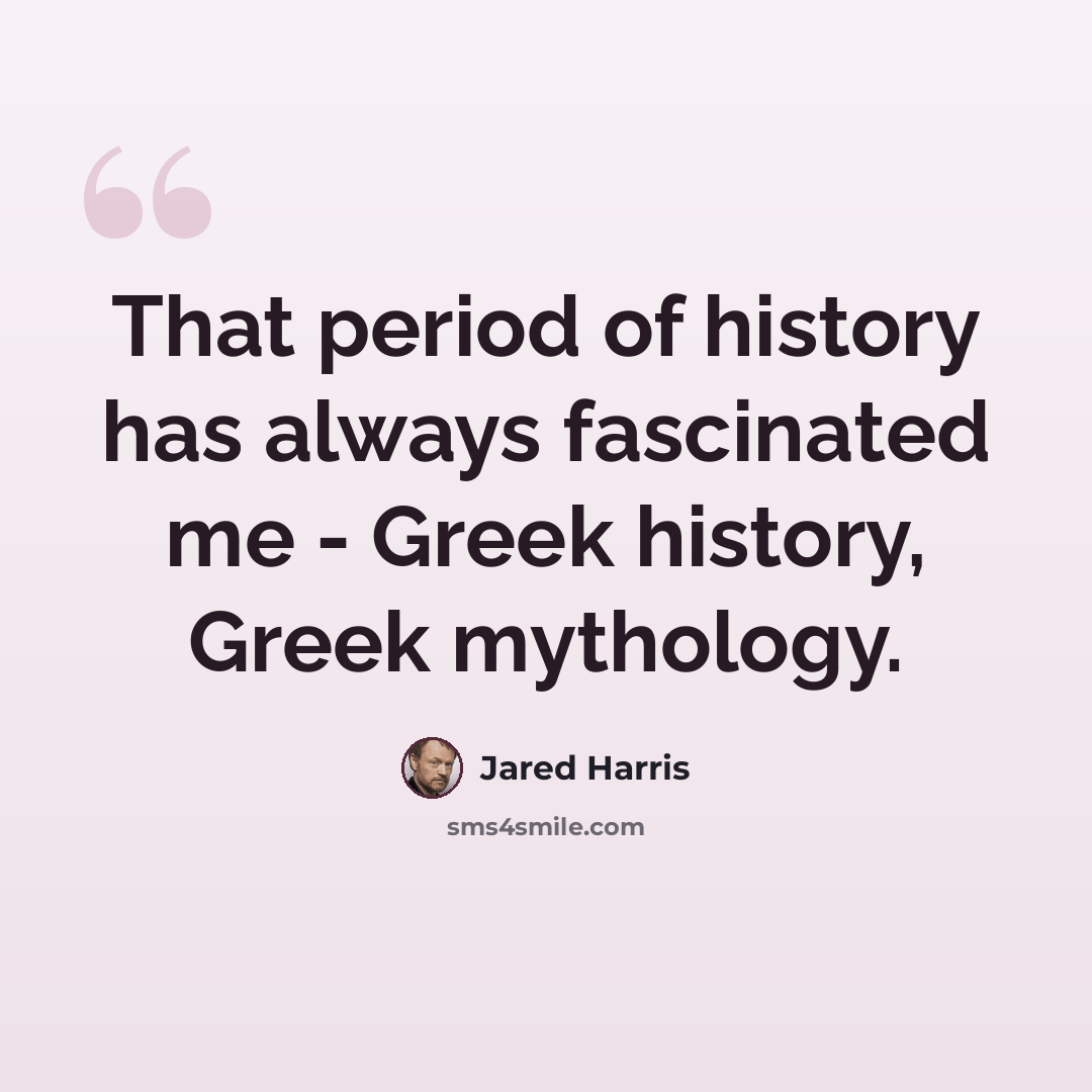 “That period of history has always fascinated me - Greek history, Greek mythology.” quote by Jared Harris