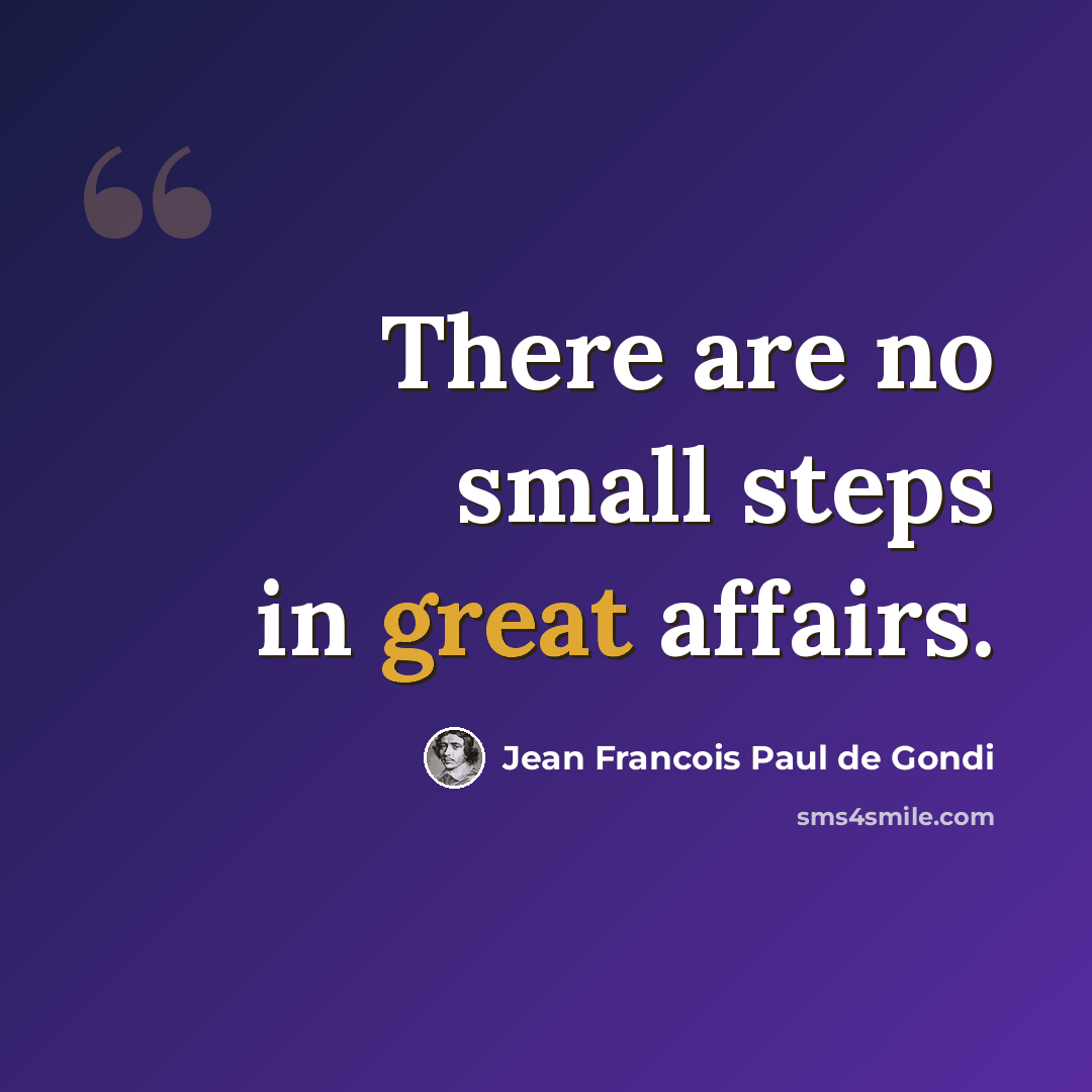 “There are no small steps in great affairs.” quote by Jean Francois Paul de Gondi