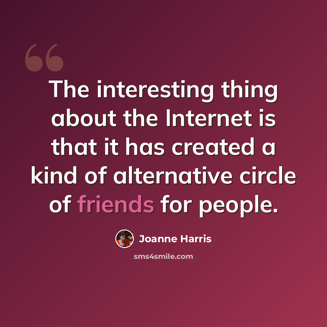 “The interesting thing about the Internet is that it has created a kind of alternative circle of friends for people.” quote by Joanne Harris
