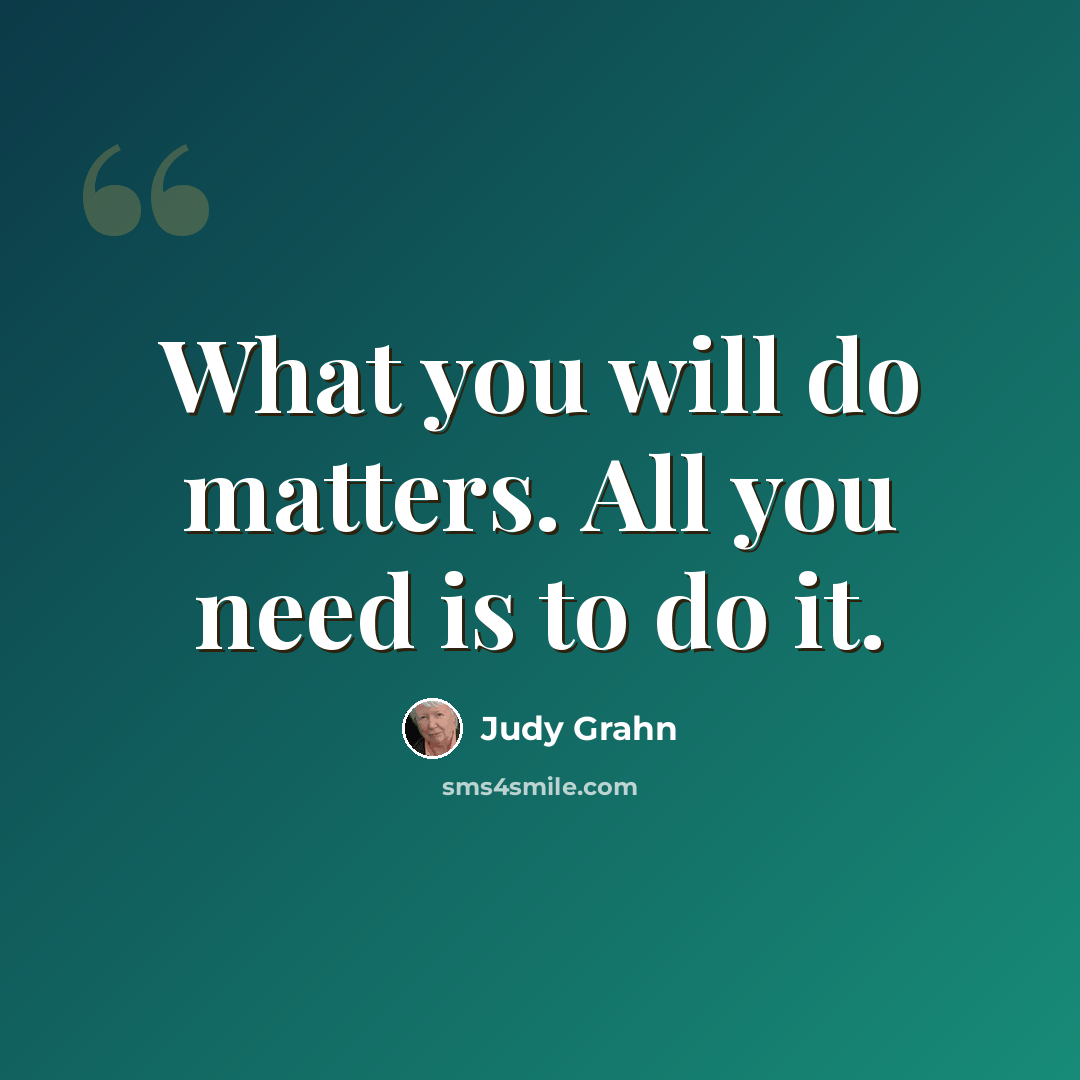 “What you will do matters. All you need is to do it.” quote by Judy Grahn