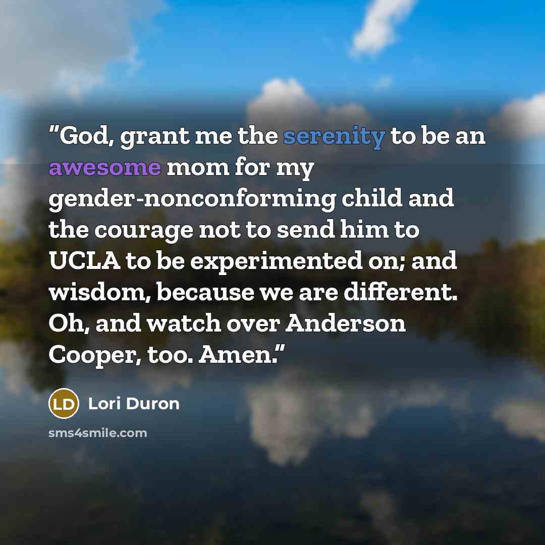 “God, grant me the serenity to be an awesome mom for my gender-nonconforming child and the courage not to send him to UCLA to be experimented on; and wisdom, because we are different. Oh, and watch over Anderson Cooper, too. Amen.” quote by Lori Duron