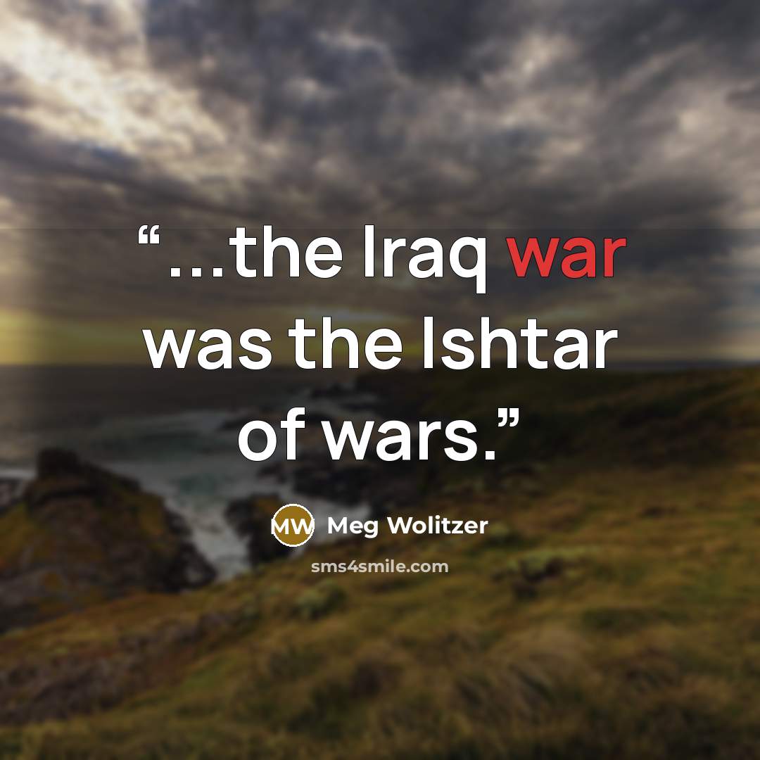 “...the Iraq war was the Ishtar of wars.” quote by Meg Wolitzer
