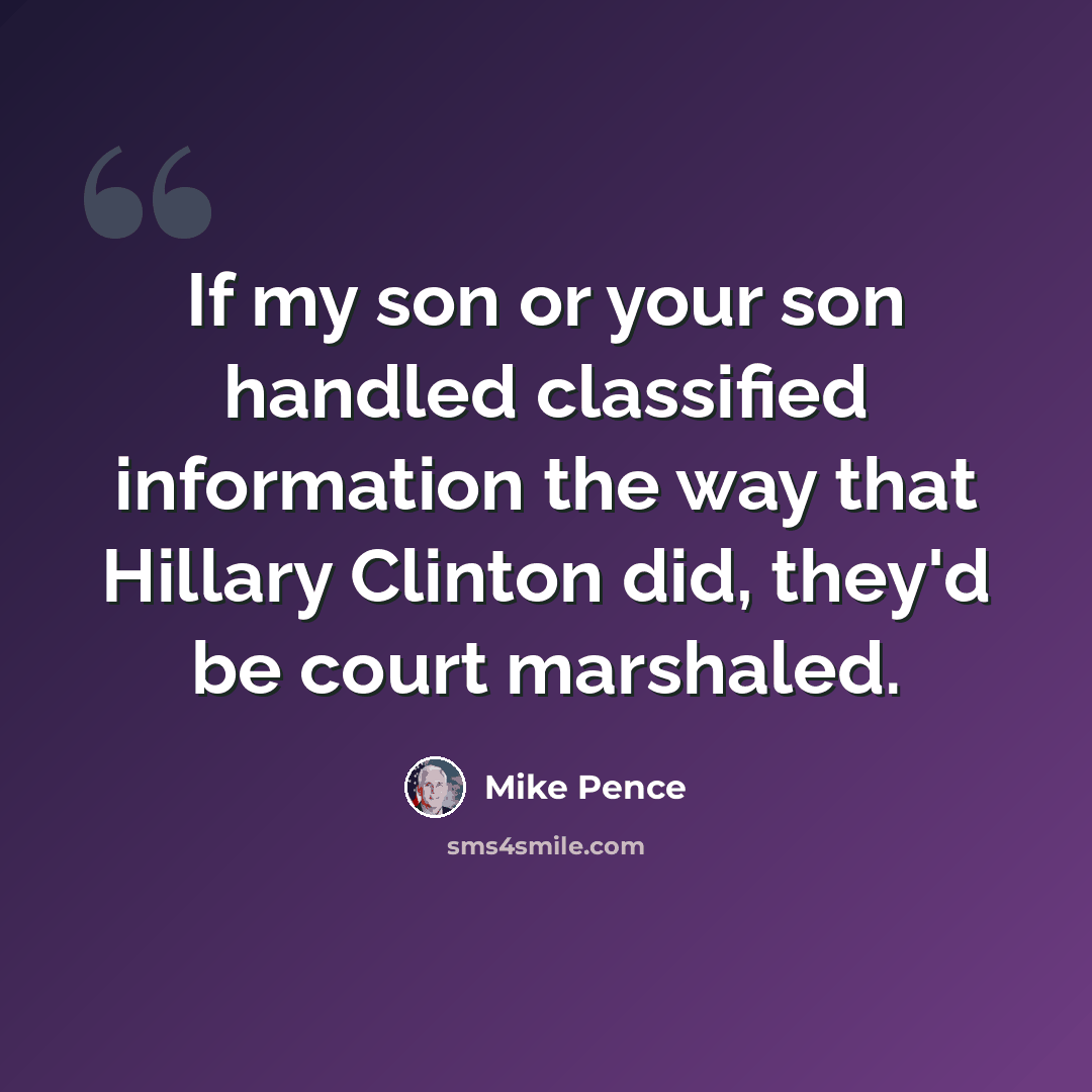 “If my son or your son handled classified information the way that Hillary Clinton did, they'd be court marshaled.” quote by Mike Pence