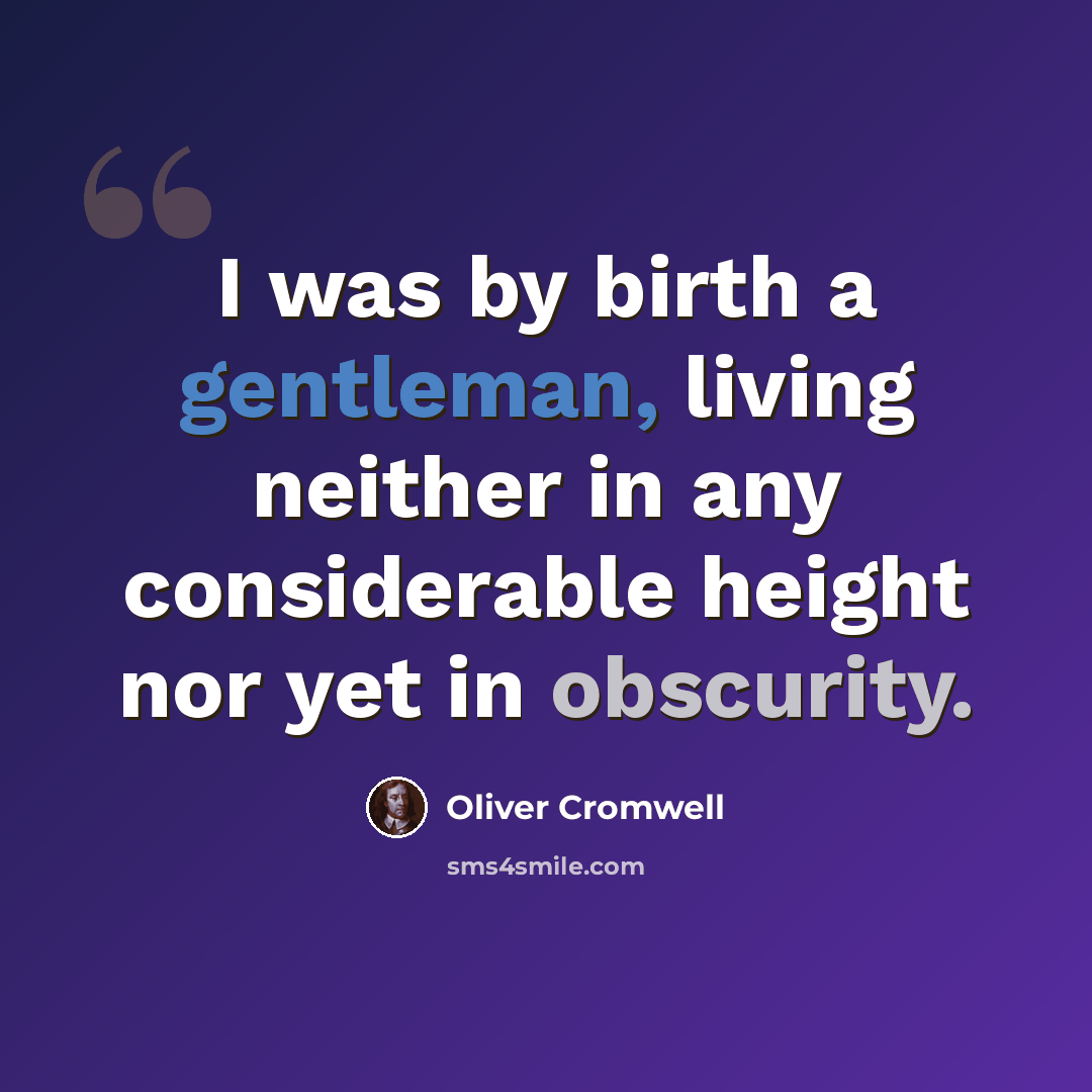 “I was by birth a gentleman, living neither in any considerable height nor yet in obscurity.” quote by Oliver Cromwell