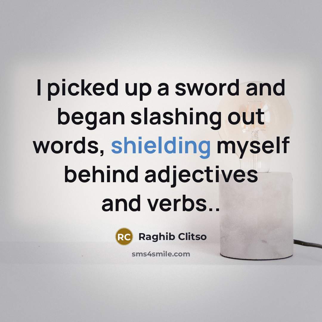 “I picked up a sword and began slashing out words, shielding myself behind adjectives and verbs..” quote by Raghib Clitso