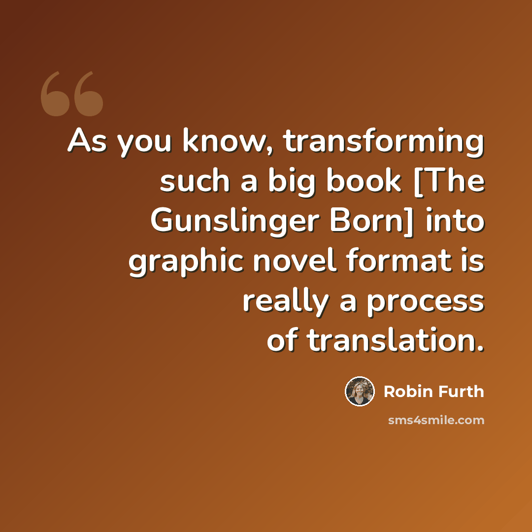 “As you know, transforming such a big book [The Gunslinger Born] into graphic novel format is really a process of translation.” quote by Robin Furth