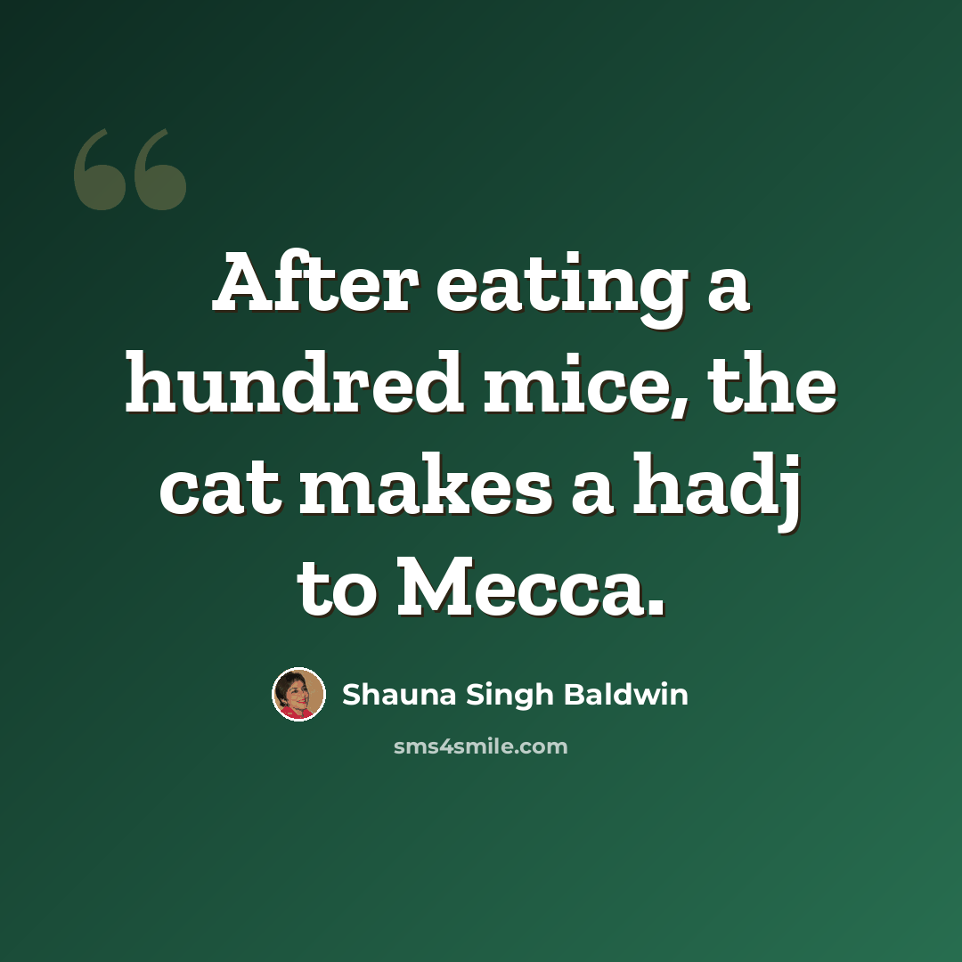 “After eating a hundred mice, the cat makes a hadj to Mecca.” quote by Shauna Singh Baldwin