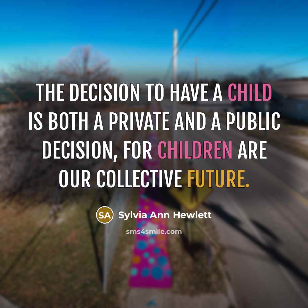 “The decision to have a child is both a private and a public decision, for children are our collective future.” quote by Sylvia Ann Hewlett