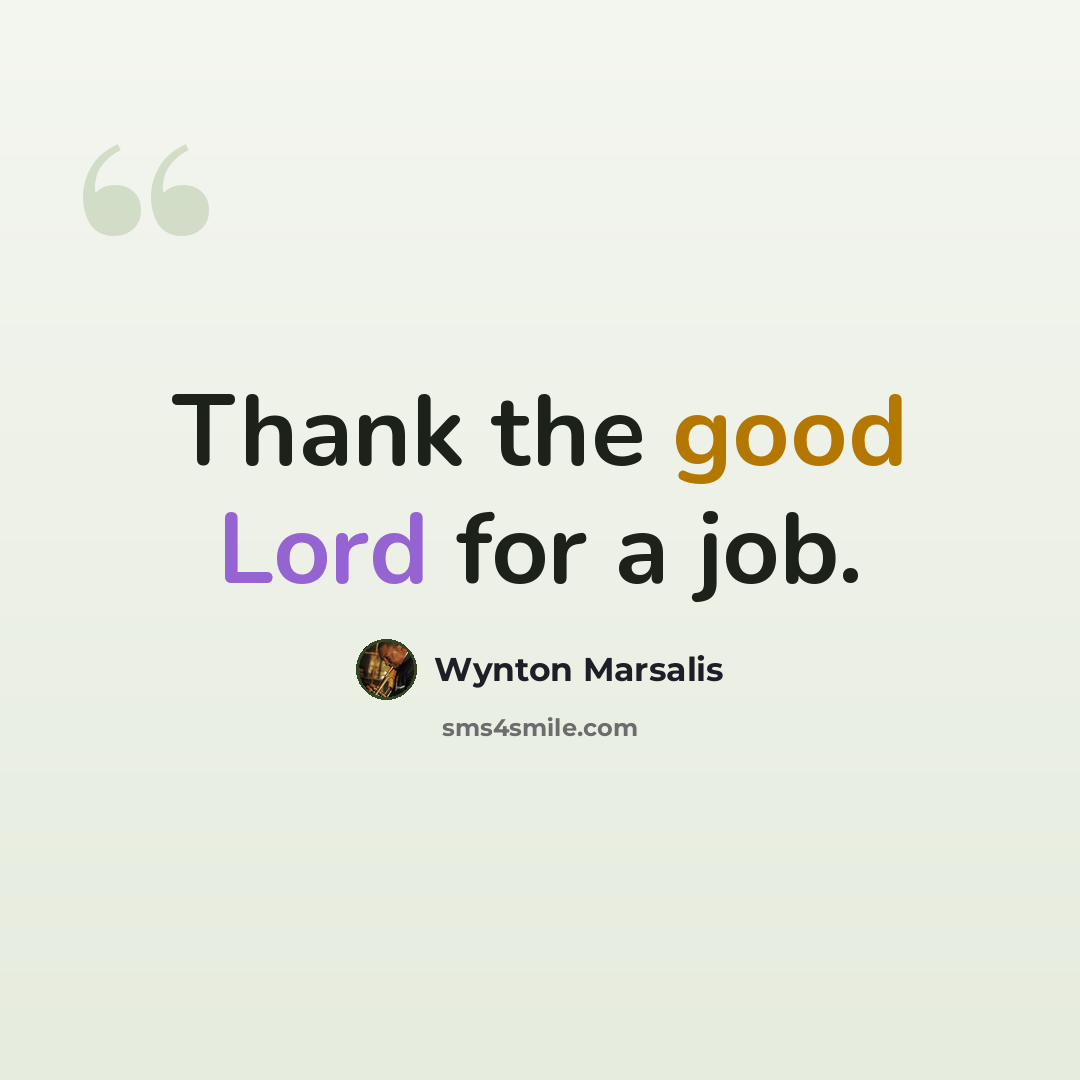 “Thank the good Lord for a job.” quote by Wynton Marsalis