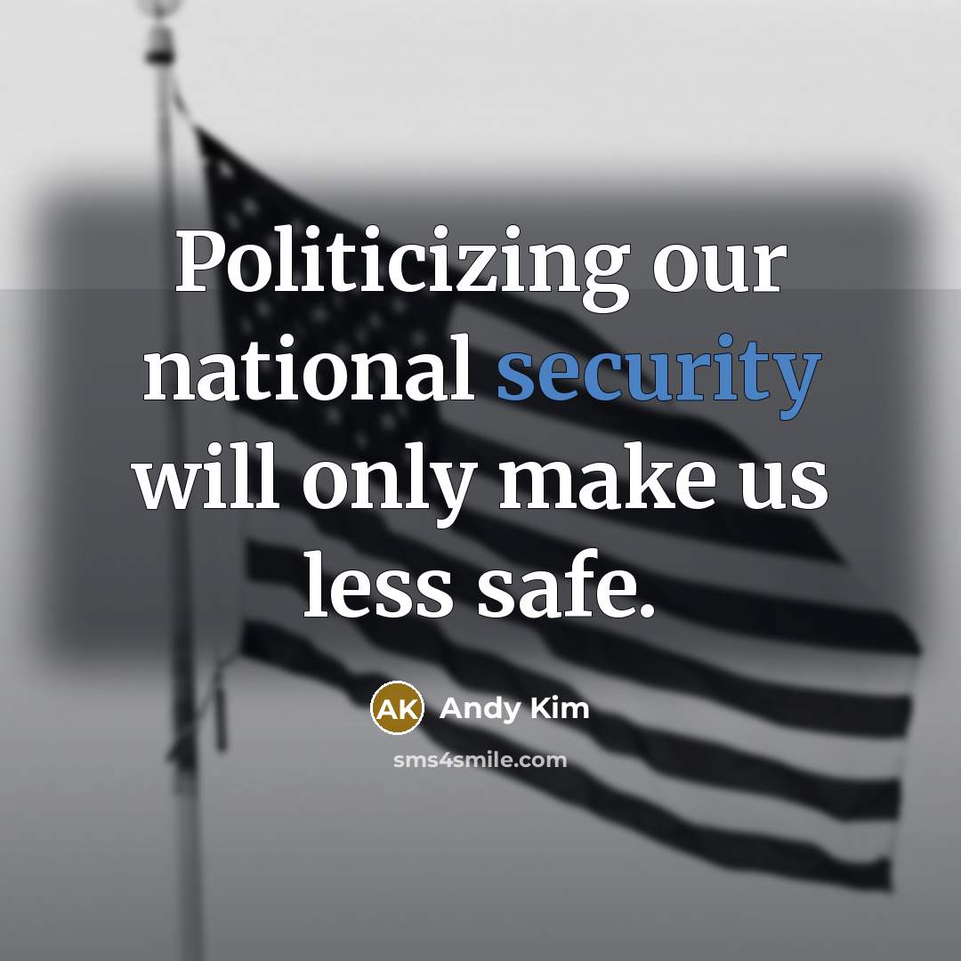 “Politicizing our national security will only make us less safe.” quote by Andy Kim