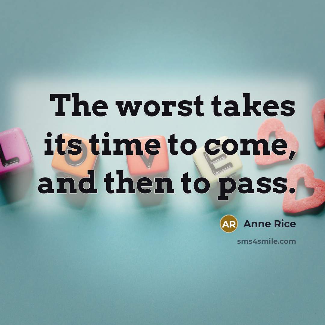 “The worst takes its time to come, and then to pass.” quote by Anne Rice