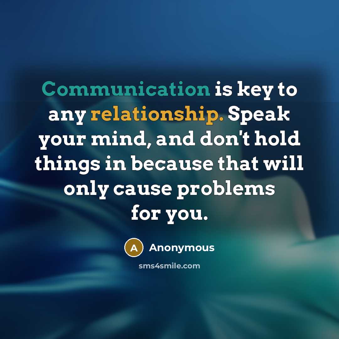 “Communication is key to any relationship. Speak your mind, and don't hold things in because that will only cause problems for you.” quote by Anonymous