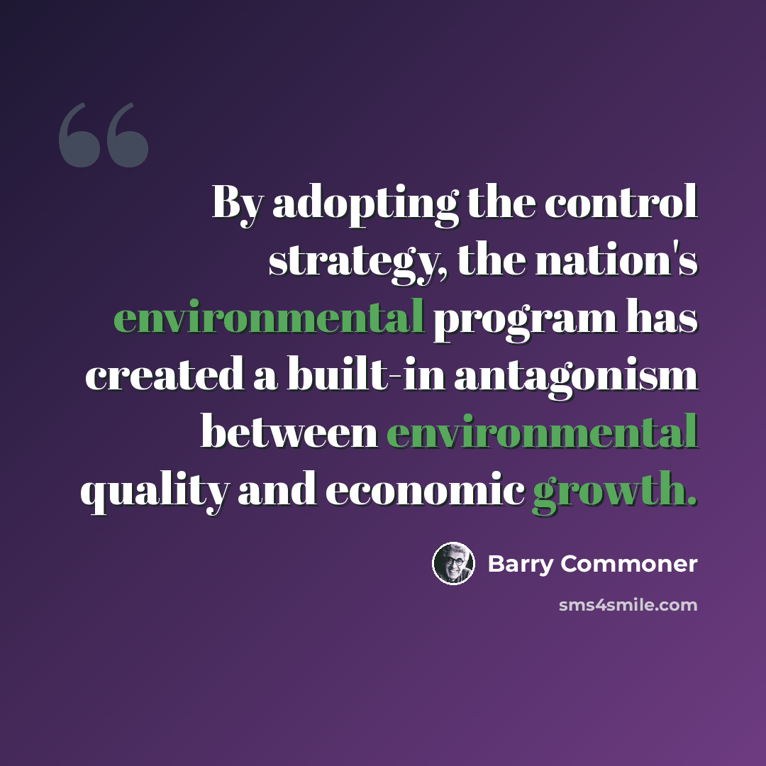 “By adopting the control strategy, the nation's environmental program has created a built-in antagonism between environmental quality and economic growth.” quote by Barry Commoner
