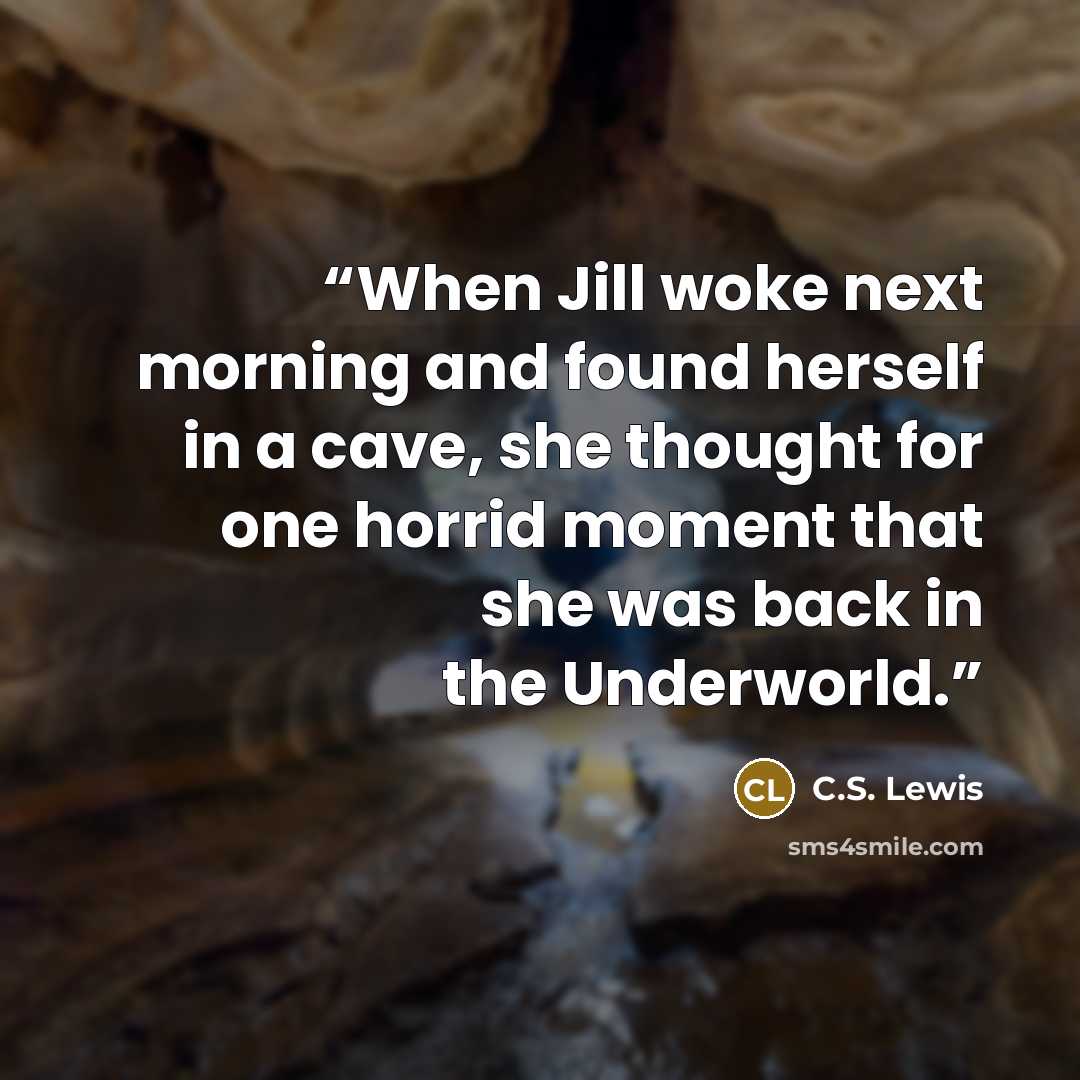 “When Jill woke next morning and found herself in a cave, she thought for one horrid moment that she was back in the Underworld.” quote by C.S. Lewis