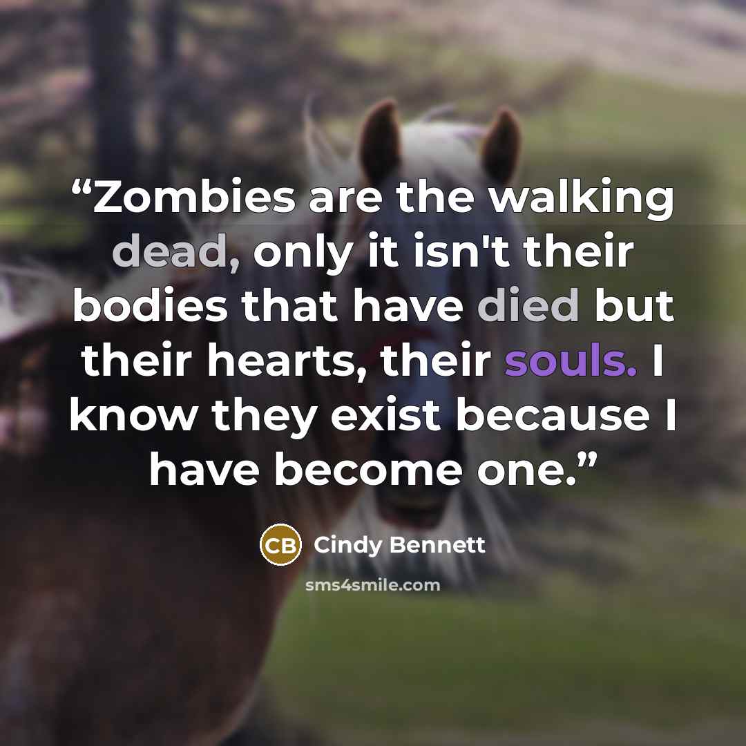 “Zombies are the walking dead, only it isn't their bodies that have died but their hearts, their souls. I know they exist because I have become one.” quote by Cindy Bennett