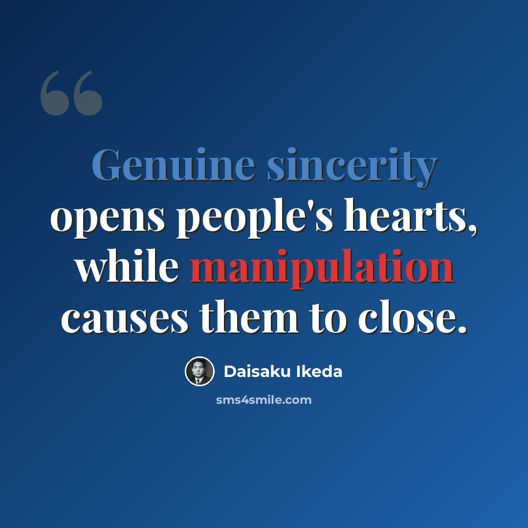 “Genuine sincerity opens people's hearts, while manipulation causes them to close.” quote by Daisaku Ikeda