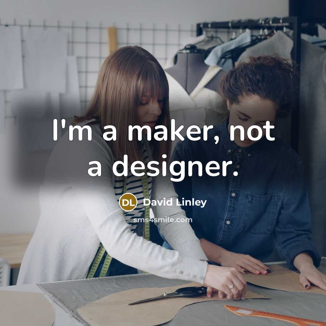 “I'm a maker, not a designer.” quote by David Linley