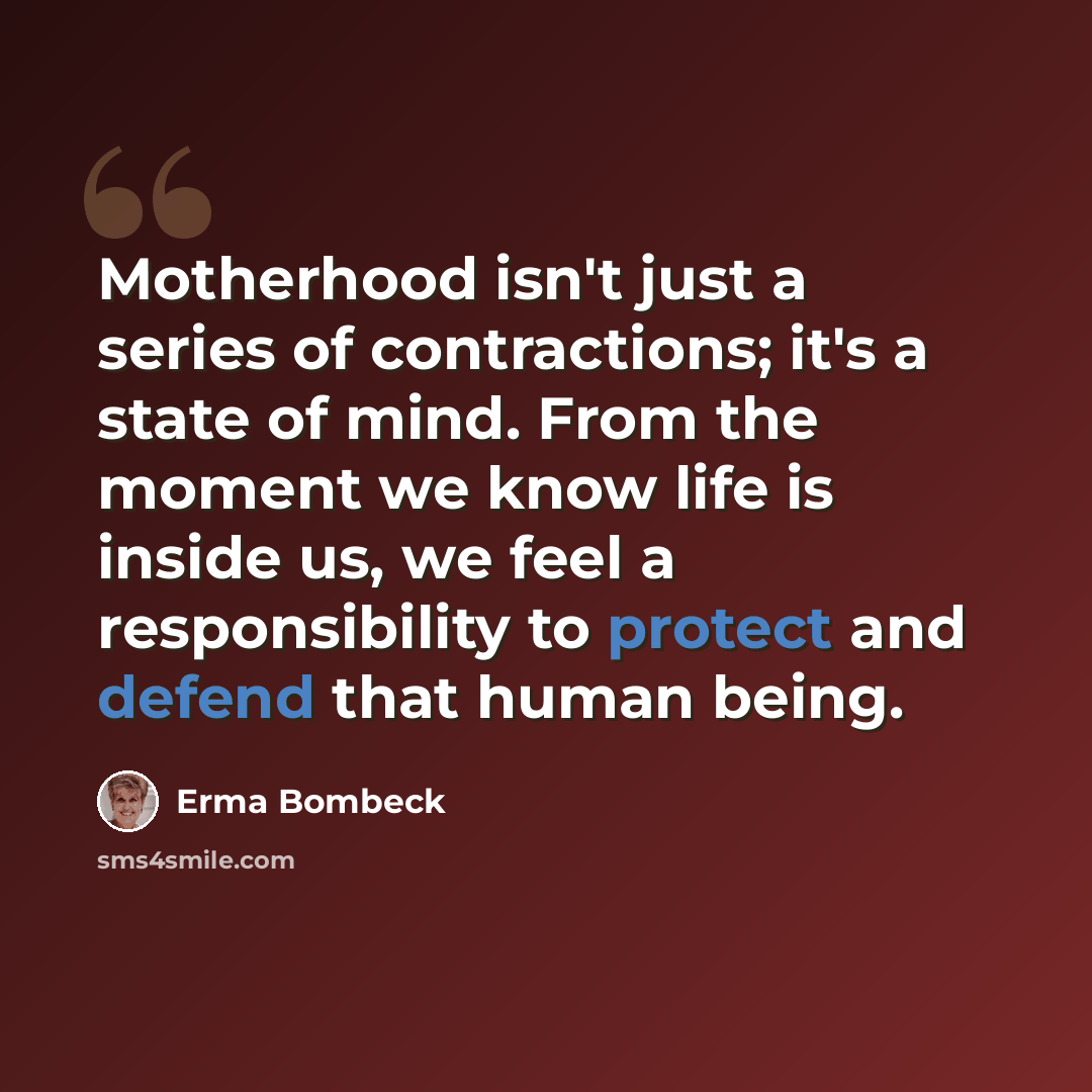 “Motherhood isn't just a series of contractions; it's a state of mind. From the moment we know life is inside us, we feel a responsibility to protect and defend that human being.” quote by Erma Bombeck