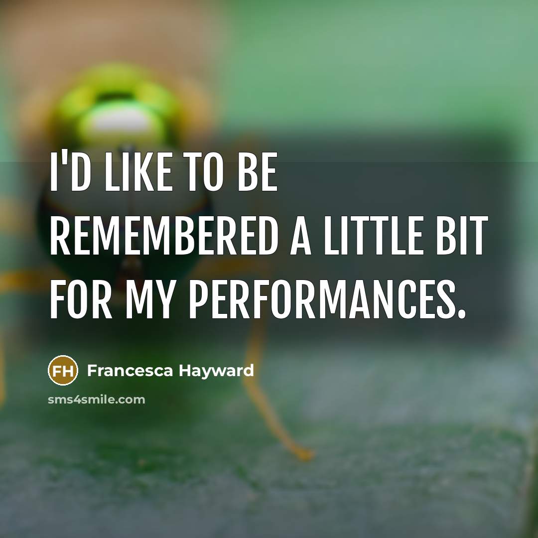 “I'd like to be remembered a little bit for my performances.” quote by Francesca Hayward