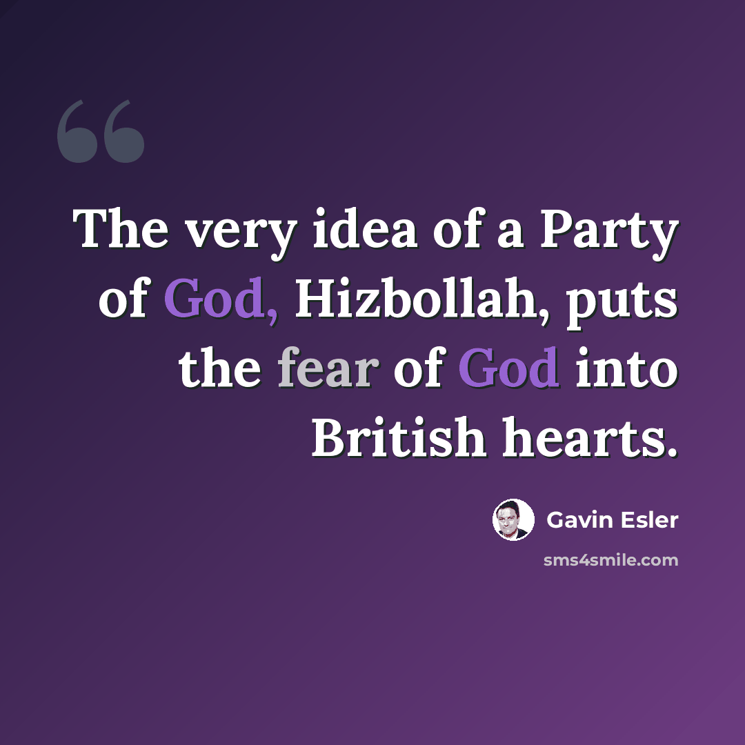 “The very idea of a Party of God, Hizbollah, puts the fear of God into British hearts.” quote by Gavin Esler