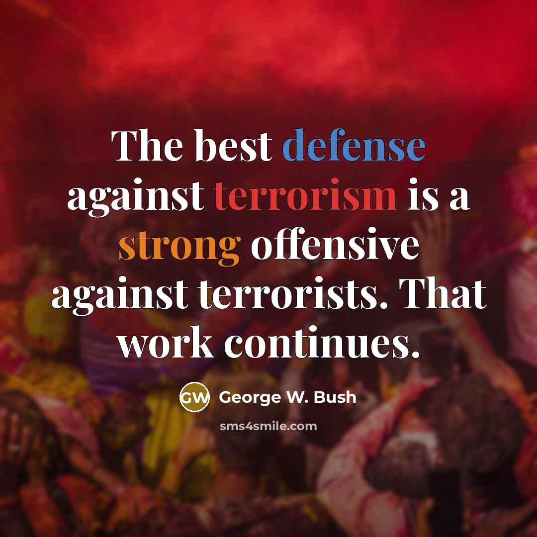 “The best defense against terrorism is a strong offensive against terrorists. That work continues.” quote by George W. Bush