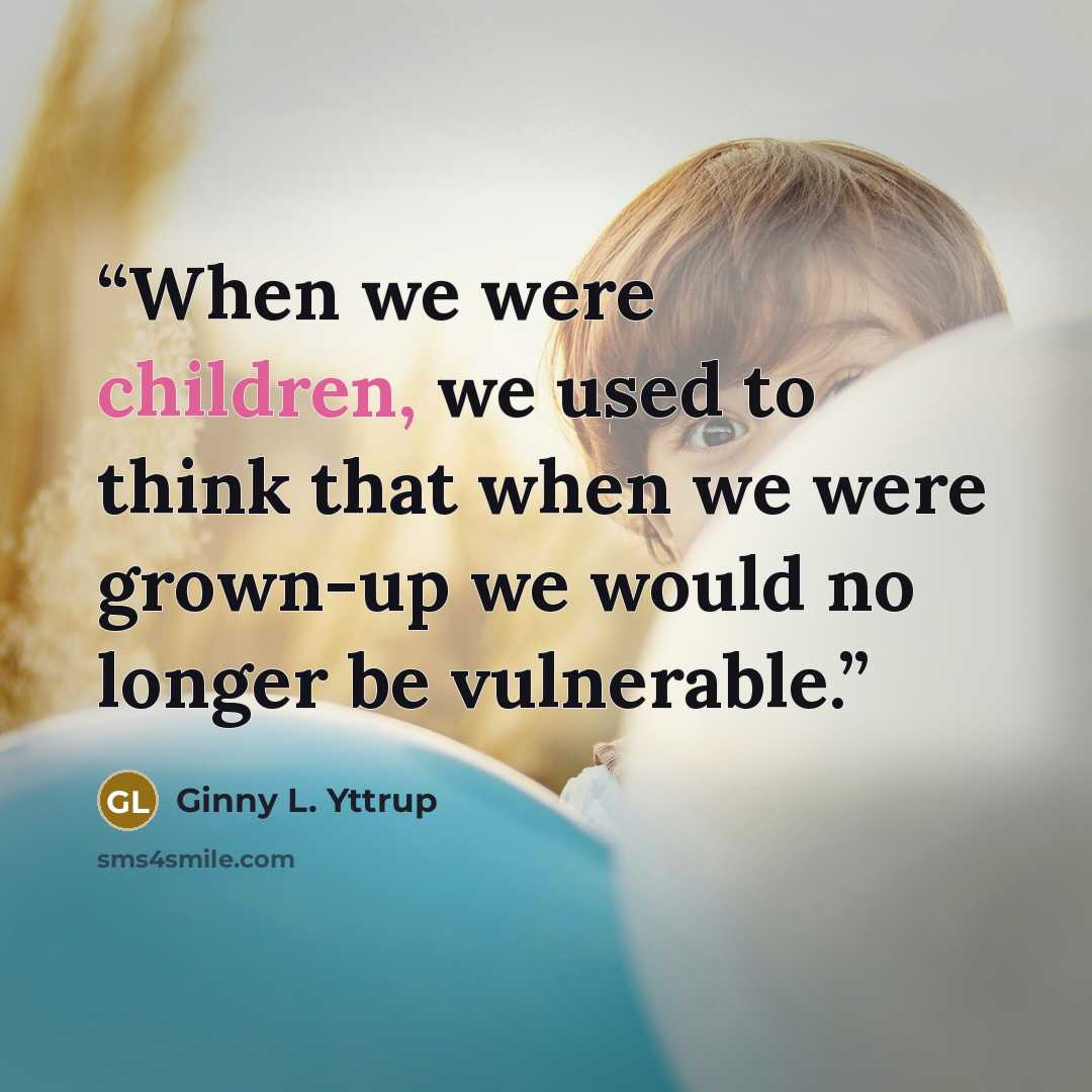 “When we were children, we used to think that when we were grown-up we would no longer be vulnerable.” quote by Ginny L. Yttrup