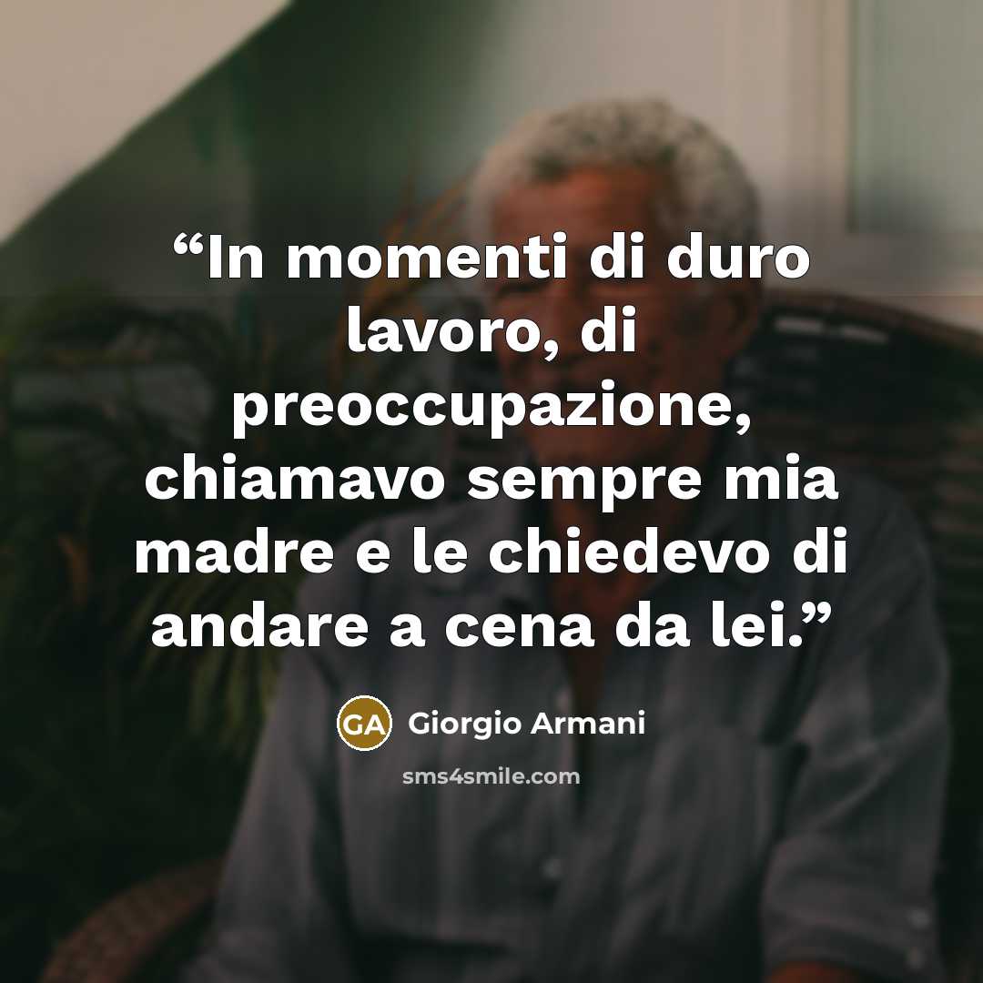 “In momenti di duro lavoro, di preoccupazione, chiamavo sempre mia madre e le chiedevo di andare a cena da lei.” quote by Giorgio Armani