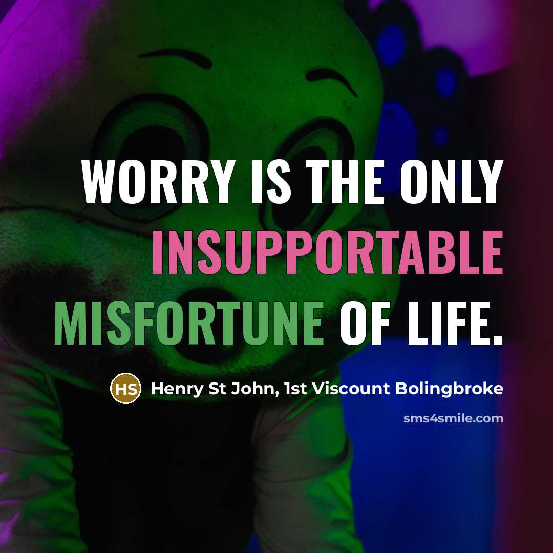 “Worry is the only insupportable misfortune of life.” quote by Henry St John, 1st Viscount Bolingbroke