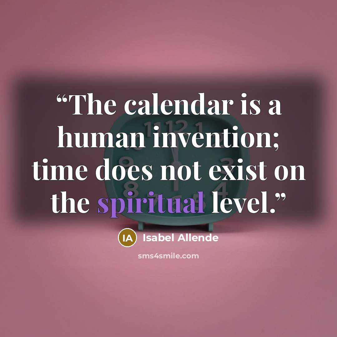 “The calendar is a human invention; time does not exist on the spiritual level.” quote by Isabel Allende