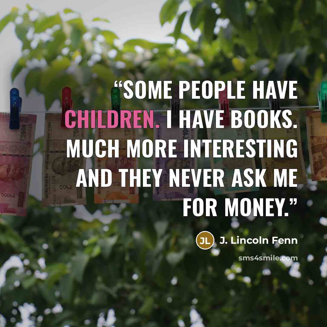 “Some people have children. I have books. Much more interesting and they never ask me for money.” quote by J. Lincoln Fenn