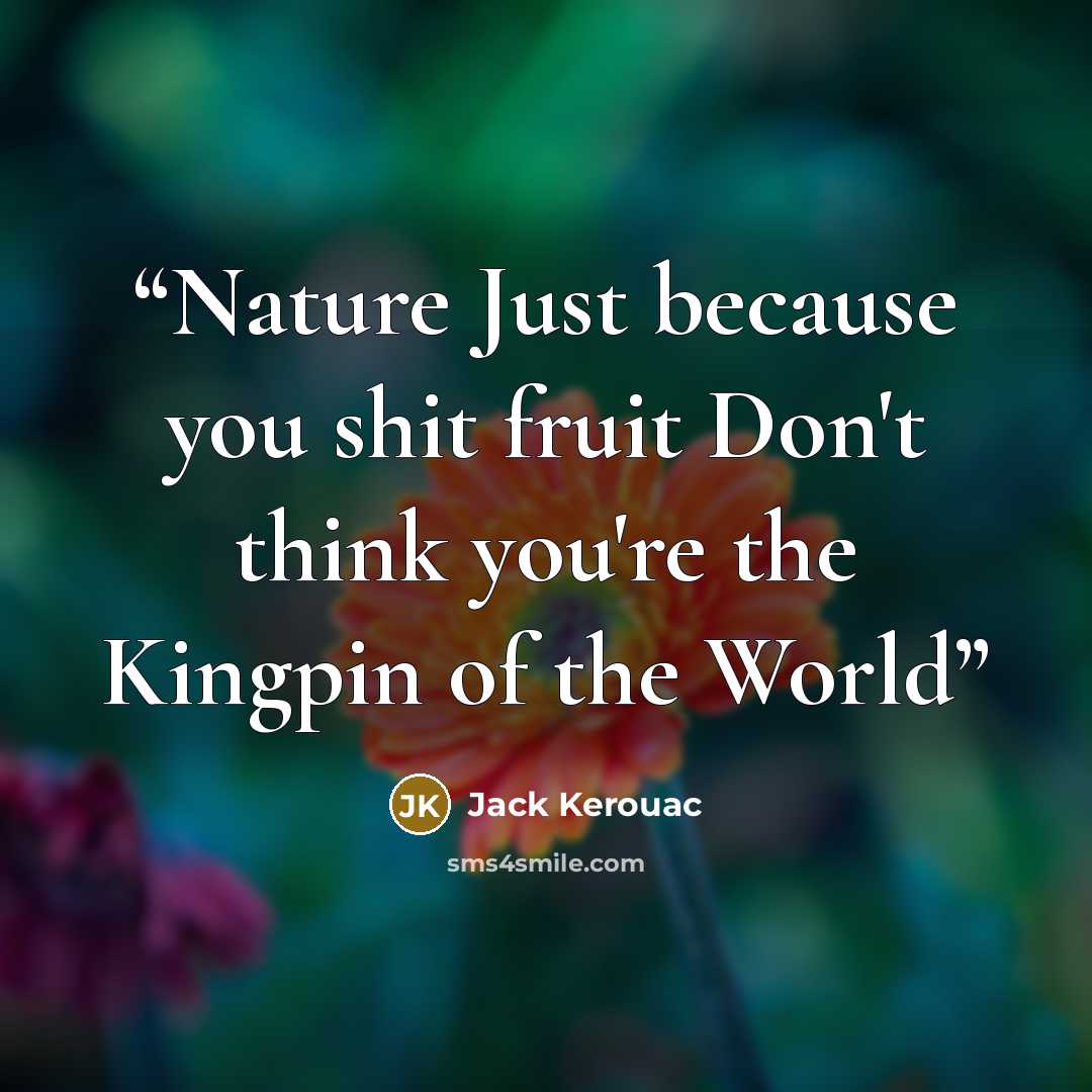 “Nature Just because you shit fruit Don't think you're the Kingpin of the World” quote by Jack Kerouac