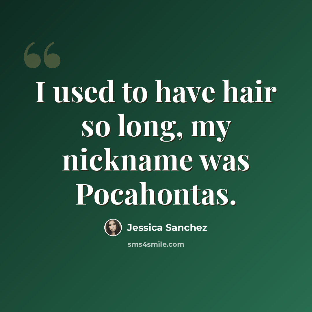 “I used to have hair so long, my nickname was Pocahontas.” quote by Jessica Sanchez