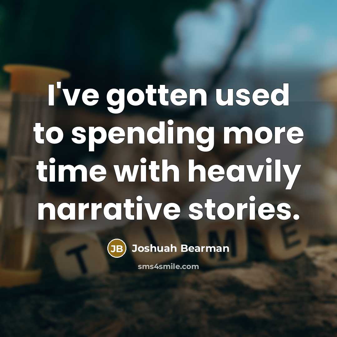 “I've gotten used to spending more time with heavily narrative stories.” quote by Joshuah Bearman