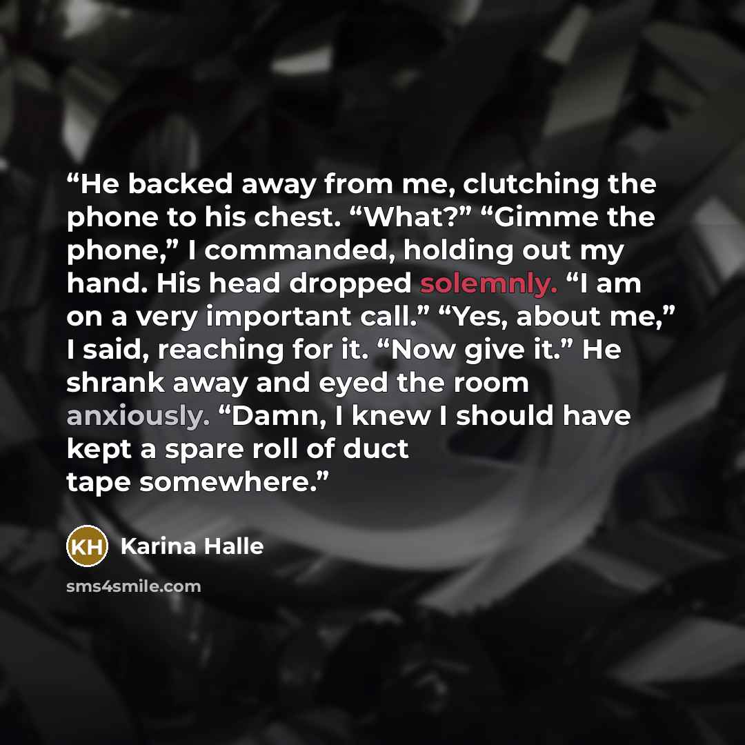 “He backed away from me, clutching the phone to his chest. “What?” “Gimme the phone,” I commanded, holding out my hand. His head dropped solemnly. “I am on a very important call.” “Yes, about me,” I said, reaching for it. “Now give it.” He shrank away and eyed the room anxiously. “Damn, I knew I…” quote by Karina Halle