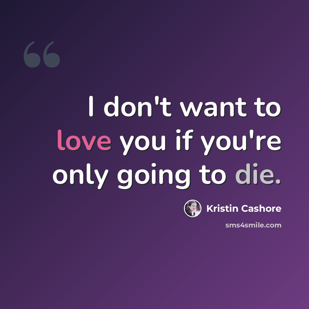 “I don't want to love you if you're only going to die.” quote by Kristin Cashore