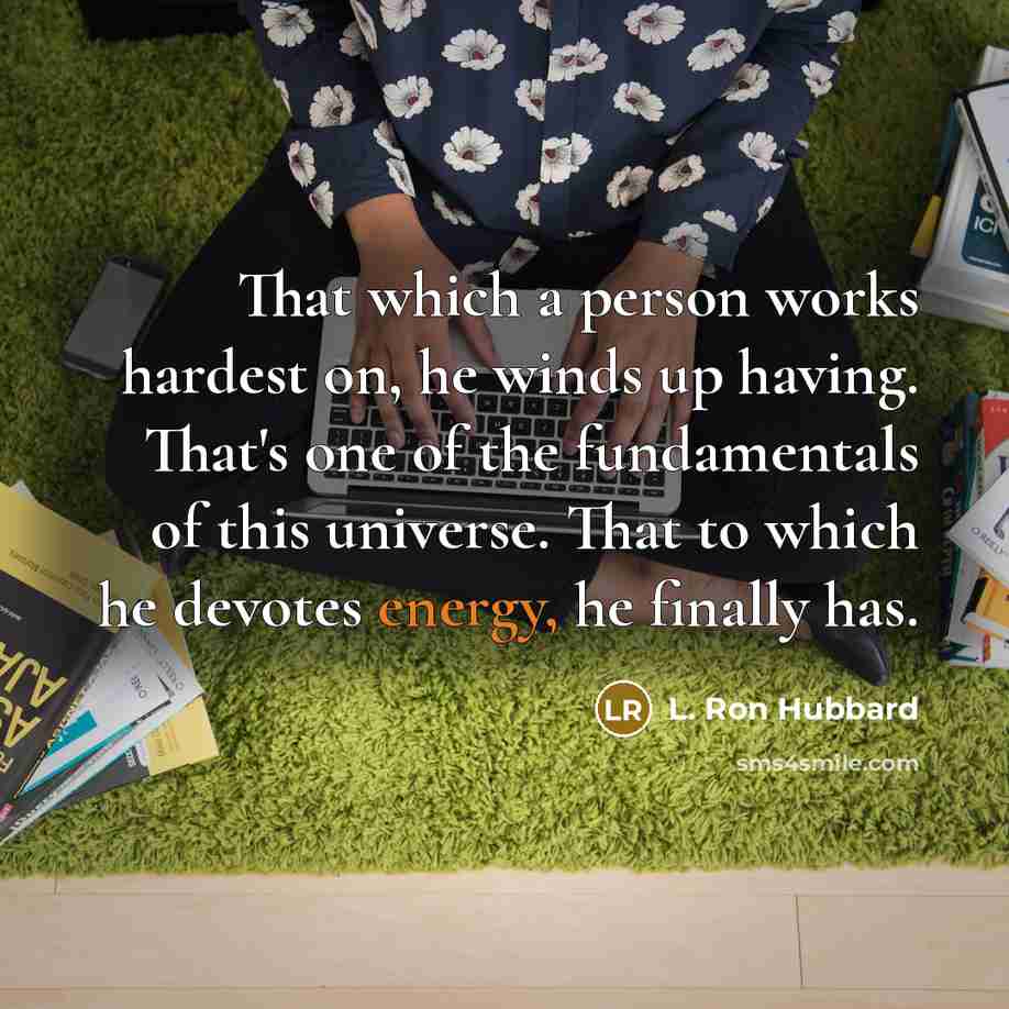 “That which a person works hardest on, he winds up having. That's one of the fundamentals of this universe. That to which he devotes energy, he finally has.” quote by L. Ron Hubbard