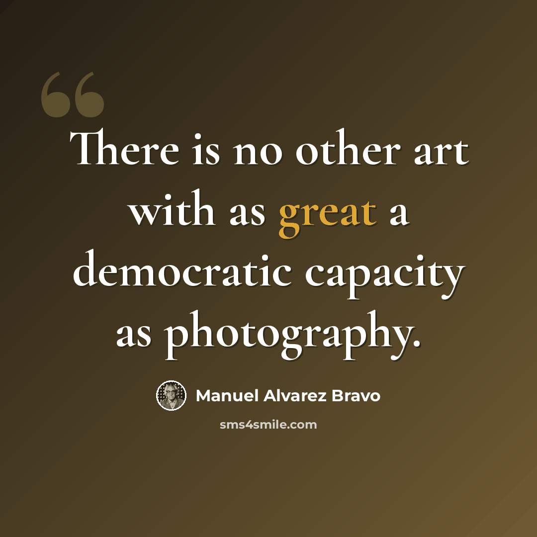 “There is no other art with as great a democratic capacity as photography.” quote by Manuel Alvarez Bravo